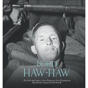 Charles River Editors Lord Haw-Haw: The Life and Legacy of the Notorious Nazi Propaganda Broadcaster during World War II Charles River Editors Lord Haw-Haw: The Life and Legacy of the Notorious Nazi Propaganda Broadcaster during World War II