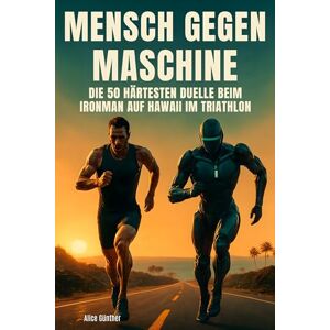 Günther, Alice Mensch gegen Maschine: Die 50 härtesten Duelle beim Ironman auf Hawaii im Triathlon Günther, Alice Mensch gegen Maschine: Die 50 härtesten Duelle beim Ironman auf Hawaii im Triathlon