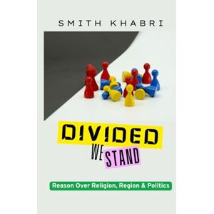 KHABRI, SMITH DIVIDED WE STAND: Reason over Religion, Region and Politics (Reason's call) KHABRI, SMITH DIVIDED WE STAND: Reason over Religion, Region and Politics (Reason's call)