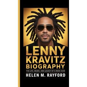 M. Rayford, Helen LENNY KRAVITZ BIOGRAPHY: The Life, Music, and Legacy of a Rock Icon M. Rayford, Helen LENNY KRAVITZ BIOGRAPHY: The Life, Music, and Legacy of a Rock Icon