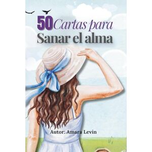 Levin, Amara 50 Cartas para sanar el alma: Palabras que abrazan el alma, ejercicios y reflexiones para sanar desde el amor propio y la presencia. Levin, Amara 50 Cartas para sanar el alma: Palabras que abrazan el alma, ejercicios y reflexiones para sanar desde el amor propio y la presencia.
