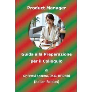Sharma, Dr Pratul Guida alla Preparazione per il Colloquio da Product Manager: Italian Edition: 10 (Italino) Sharma, Dr Pratul Guida alla Preparazione per il Colloquio da Product Manager: Italian Edition: 10 (Italino)