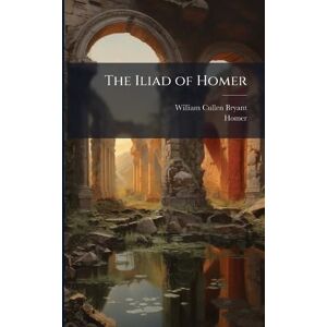 Bryant, William Cullen The Iliad of Homer Bryant, William Cullen The Iliad of Homer