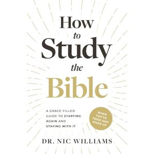 Williams, Dr. Nic How to Study the Bible (When You've Tried and Given Up): A Grace-Filled Guide to Starting Again and Staying with It Williams, Dr. Nic How to Study the Bible (When You've Tried and Given Up): A Grace-Filled Guide to Starting Again and Staying with It