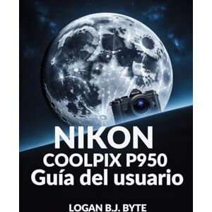 Byte, Logan B.J. Nikon COOLPIX P950 Guía del usuario: Domina el zoom de 83x y las funciones avanzadas: una guía completa con ilustraciones para la fotografía de vida silvestre y viajes Byte, Logan B.J. Nikon COOLPIX P950 Guía del usuario: Domina el zoom de 83x y las funciones avanzadas: una guía completa con ilustraciones para la fotografía de vida silvestre y viajes
