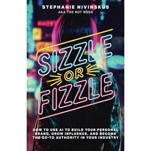 Nivinskus, Stephanie M Sizzle Or Fizzle: How to Use AI to Build Your Personal Brand, Grow Influence, and Become the Go-To Authority in Your Industry Nivinskus, Stephanie M Sizzle Or Fizzle: How to Use AI to Build Your Personal Brand, Grow Influence, and Become the Go-To Authority in Your Industry