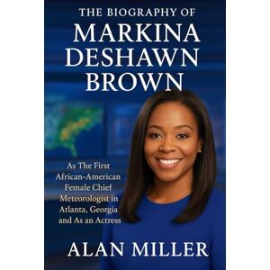 Miller, Alan The Biography of Markina Deshawn Brown: As The First African-American Female Chief Meteorologist in Atlanta, Georgia and As an Actress Miller, Alan The Biography of Markina Deshawn Brown: As The First African-American Female Chief Meteorologist in Atlanta, Georgia and As an Actress