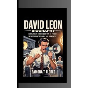 T. Flores, Ramona DAVID LEON BIOGRAPHY: Is Greatness Born in Comfort, or Forged in the Fires of Struggle and Creativity? T. Flores, Ramona DAVID LEON BIOGRAPHY: Is Greatness Born in Comfort, or Forged in the Fires of Struggle and Creativity?