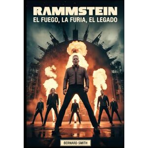 Smith, Bernard Rammstein: El fuego, la furia, el legado: Una inmersión profunda en la banda que redefinió el metal y revolucionó el escenario Smith, Bernard Rammstein: El fuego, la furia, el legado: Una inmersión profunda en la banda que redefinió el metal y revolucionó el escenario