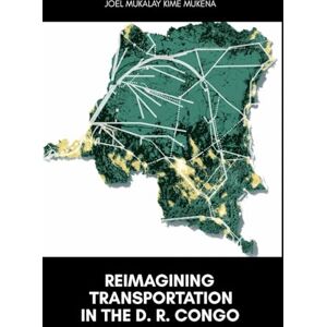 Kime Mukena, Joel Mukalay Reimagining Transportation in the D.R. Congo: A Bold Vision for Modern Mobility, Economic Growth, and a Connected Future Kime Mukena, Joel Mukalay Reimagining Transportation in the D.R. Congo: A Bold Vision for Modern Mobility, Economic Growth, and a Connected Future