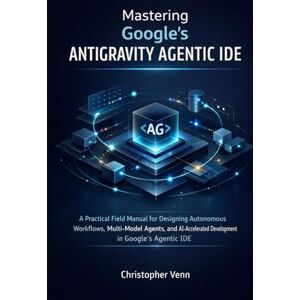 Venn, Christopher Mastering Google’s Antigravity Agentic IDE: A Practical Field Manual for Designing Autonomous Workflows, Multi-Model Agents, and AI-Accelerated Development in Google’s Agentic IDE Venn, Christopher Mastering Google’s Antigravity Agentic IDE: A Practical Field Manual for Designing Autonomous Workflows, Multi-Model Agents, and AI-Accelerated Development in Google’s Agentic IDE