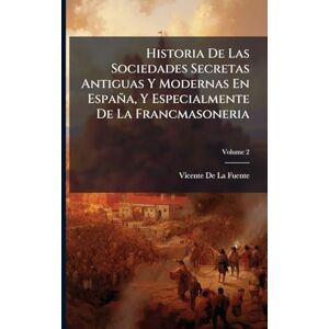 De La Fuente, Vicente Historia De Las Sociedades Secretas Antiguas Y Modernas En España, Y Especialmente De La Francmasoneria De La Fuente, Vicente Historia De Las Sociedades Secretas Antiguas Y Modernas En España, Y Especialmente De La Francmasoneria