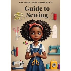 McCullar, Angelina The Impatient Beginner's Guide to Sewing McCullar, Angelina The Impatient Beginner's Guide to Sewing