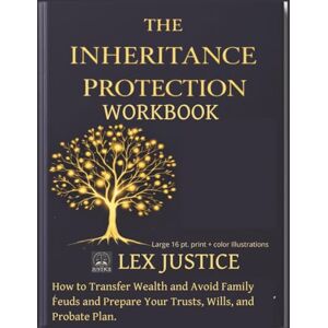 JUSTICE, LEX The Inheritance Protection Workbook: How to Transfer Wealth, Avoid Family Feuds, and Prepare Your Trusts, Wills, and Probate Plan. JUSTICE, LEX The Inheritance Protection Workbook: How to Transfer Wealth, Avoid Family Feuds, and Prepare Your Trusts, Wills, and Probate Plan.