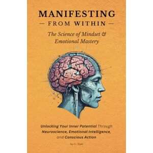 Gani, O. MANIFESTING FROM WITHIN: The Science of Mindset & Emotional Mastery: Unlocking Your Inner Potential Through Neuroscience, Emotional Intelligence, and ... the Art of Creating Your Best Life Trilogy) Gani, O. MANIFESTING FROM WITHIN: The Science of Mindset & Emotional Mastery: Unlocking Your Inner Potential Through Neuroscience, Emotional Intelligence, and ... the Art of Creating Your Best Life Trilogy)