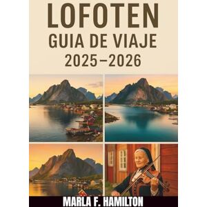 F. Hamilton, Marla Lofoten Guía de viaje 2025-2026: Su compañero definitivo para explorar las islas más impresionantes y las principales atracciones de Noruega F. Hamilton, Marla Lofoten Guía de viaje 2025-2026: Su compañero definitivo para explorar las islas más impresionantes y las principales atracciones de Noruega