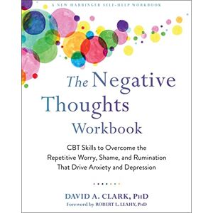 Clark PhD, David A. The Negative Thoughts Workbook: CBT Skills to Overcome the Repetitive Worry, Shame, and Rumination That Drive Anxiety and Depression Clark PhD, David A. The Negative Thoughts Workbook: CBT Skills to Overcome the Repetitive Worry, Shame, and Rumination That Drive Anxiety and Depression