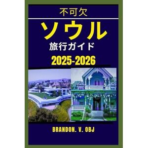 ブランドン・V・OBJ ソウル 旅行ガイド 2025-2026: 時代を超えた宮殿や隠れた路地からKポップカル チャー、屋台料理の天国、都会の禅まで ブランドン・V・OBJ ソウル 旅行ガイド 2025-2026: 時代を超えた宮殿や隠れた路地からKポップカル チャー、屋台料理の天国、都会の禅まで