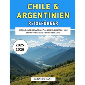 Kane, Kennedy Chile & Argentinien Reiseführer 2025–2026: Entdecken Sie die Anden, Patagonien, Weintäler und Städte von Santiago bis Buenos Aires Kane, Kennedy Chile & Argentinien Reiseführer 2025–2026: Entdecken Sie die Anden, Patagonien, Weintäler und Städte von Santiago bis Buenos Aires