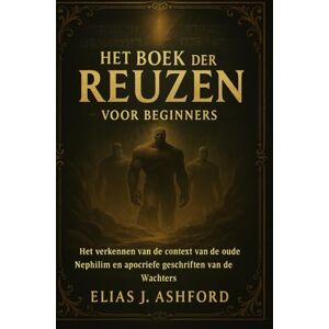 ASHFORD, ELIAS J. HET BOEK DER REUZEN VOOR BEGINNERS: Het verkennen van de context van de oude Nephilim en apocriefe geschriften van de Wachters ASHFORD, ELIAS J. HET BOEK DER REUZEN VOOR BEGINNERS: Het verkennen van de context van de oude Nephilim en apocriefe geschriften van de Wachters