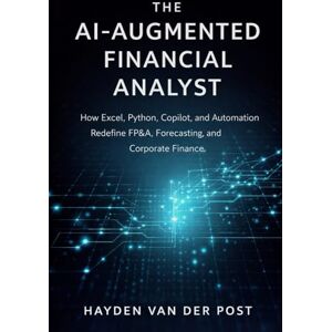 Van Der Post, Hayden The AI-Augmented Financial Analyst: How Excel, Python, Copilot, and Automation Redefine FP&A, Forecasting, and Corporate Finance Van Der Post, Hayden The AI-Augmented Financial Analyst: How Excel, Python, Copilot, and Automation Redefine FP&A, Forecasting, and Corporate Finance
