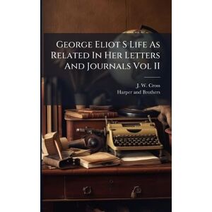 Cross George Eliot S Life As Related In Her Letters And Journals Vol II Cross George Eliot S Life As Related In Her Letters And Journals Vol II