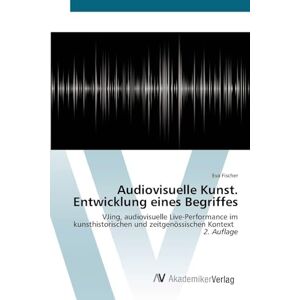 Fischer, Eva Audiovisuelle Kunst. Entwicklung eines Begriffes: VJing, audiovisuelle Live-Performance im kunsthistorischen und zeitgenössischen Kontext 2. Auflage Fischer, Eva Audiovisuelle Kunst. Entwicklung eines Begriffes: VJing, audiovisuelle Live-Performance im kunsthistorischen und zeitgenössischen Kontext 2. Auflage