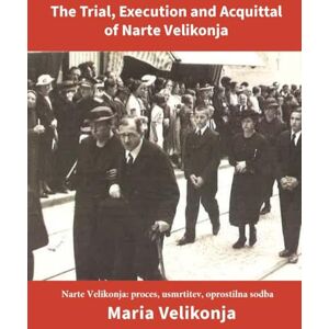 Velikonja, Maria The Trial, Execution and Acquittal of Narte Velikonja Annotated; Narte Velikonja: proces, usmrtitev, oprostilna sodba: Bilingual Edition in English and Slovenian; Black and White Velikonja, Maria The Trial, Execution and Acquittal of Narte Velikonja Annotated; Narte Velikonja: proces, usmrtitev, oprostilna sodba: Bilingual Edition in English and Slovenian; Black and White