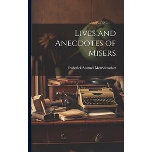 Merryweather, Frederick Somner Lives and Anecdotes of Misers Merryweather, Frederick Somner Lives and Anecdotes of Misers