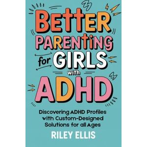 Ellis, Riley Better Parenting for Girls with ADHD: Discovering ADHD Profiles with Custom-Designed Solutions for All Ages (Mental Health for Everyday Warriors) Ellis, Riley Better Parenting for Girls with ADHD: Discovering ADHD Profiles with Custom-Designed Solutions for All Ages (Mental Health for Everyday Warriors)