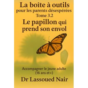 lassoued, nair LA BOÎTE À OUTILS POUR LES PARENTS DÉSESPÉRÉS Tome 3.2 – Le papillon qui prend son envol (16 ans et +) lassoued, nair LA BOÎTE À OUTILS POUR LES PARENTS DÉSESPÉRÉS Tome 3.2 – Le papillon qui prend son envol (16 ans et +)