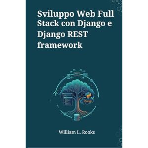 Rooks, William L. Sviluppo Web Full Stack con Django e Django REST framework: Una Guida Basata su Progetti per Costruire e Distribuire API e App Web Moderne Rooks, William L. Sviluppo Web Full Stack con Django e Django REST framework: Una Guida Basata su Progetti per Costruire e Distribuire API e App Web Moderne
