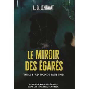 LINGAAT, L. O. Le Miroir des Égarés – Tome 1: Un monde sans nom. Un fugitif. Une quête qui pourrait tout changer (Le Miroir des Égarés Saga dystopique sombre) LINGAAT, L. O. Le Miroir des Égarés – Tome 1: Un monde sans nom. Un fugitif. Une quête qui pourrait tout changer (Le Miroir des Égarés Saga dystopique sombre)