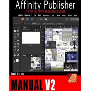 Walters, Frank The Affinity Publisher Manual V2: A Step-by-Step Beginner's Guide Walters, Frank The Affinity Publisher Manual V2: A Step-by-Step Beginner's Guide