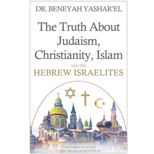 Yashar'el, Dr. Beneyah The Truth About Judaism, Christianity, Islam and the Hebrew Israelites Yashar'el, Dr. Beneyah The Truth About Judaism, Christianity, Islam and the Hebrew Israelites