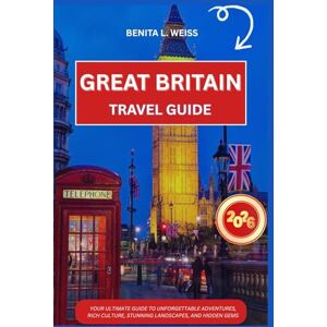 WEISS, BENITA L. GREAT BRITAIN TRAVEL GUIDE 2026: YOUR ULTIMATE GUIDE TO UNFORGETTABLE ADVENTURES, RICH CULTURE, STUNNING LANDSCAPES, AND HIDDEN GEMS WEISS, BENITA L. GREAT BRITAIN TRAVEL GUIDE 2026: YOUR ULTIMATE GUIDE TO UNFORGETTABLE ADVENTURES, RICH CULTURE, STUNNING LANDSCAPES, AND HIDDEN GEMS