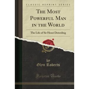 Roberts The Most Powerful Man in the World (Classic Reprint): The Life of Sir Henri Deterding Roberts The Most Powerful Man in the World (Classic Reprint): The Life of Sir Henri Deterding