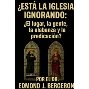 Bergeron, Dr. Edmond J. ¿Está la Iglesia ignorando la: ¿El lugar, la gente, la alabanza y la predicación?: Revitalización de las comunidades eclesiales A través de los principios fundamentales Bergeron, Dr. Edmond J. ¿Está la Iglesia ignorando la: ¿El lugar, la gente, la alabanza y la predicación?: Revitalización de las comunidades eclesiales A través de los principios fundamentales