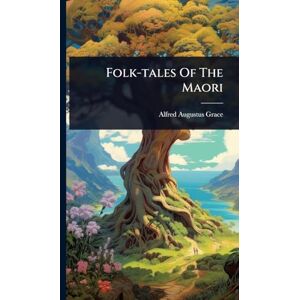 Grace, Alfred Augustus Folk-tales Of The Maori Grace, Alfred Augustus Folk-tales Of The Maori