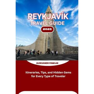 PAWLAK, ALEKSANDR REYKJAVÍK TRAVEL GUIDE 2025: Itineraries, Tips, and Hidden Gems for Every Type of Traveler PAWLAK, ALEKSANDR REYKJAVÍK TRAVEL GUIDE 2025: Itineraries, Tips, and Hidden Gems for Every Type of Traveler