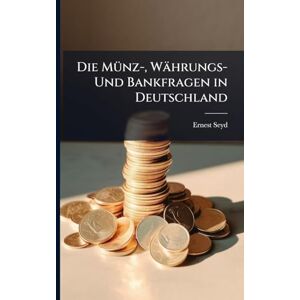 Seyd, Ernest Die MÃ1/4nz-, Währungs- Und Bankfragen in Deutschland Seyd, Ernest Die MÃ1/4nz-, Währungs- Und Bankfragen in Deutschland