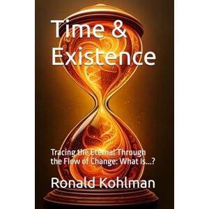 Kohlman, Mr Ronald Time & Existence: Tracing the Eternal Through the Flow of Change: What Is...? Kohlman, Mr Ronald Time & Existence: Tracing the Eternal Through the Flow of Change: What Is...?