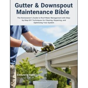 Smith, Edmund D. GUTTER & DOWNSPOUT MAINTENANCE BIBLE: THE HOMEOWNER'S GUIDE TO ROOF WATER MANAGEMENT WITH STEP-BY-STEP DIY TECHNIQUES FOR CLEARING, REPAIRING, AND OPTIMIZING YOUR SYSTEM (THE FIX-IT LIKE A PRO SERIES) Smith, Edmund D. GUTTER & DOWNSPOUT MAINTENANCE BIBLE: THE HOMEOWNER'S GUIDE TO ROOF WATER MANAGEMENT WITH STEP-BY-STEP DIY TECHNIQUES FOR CLEARING, REPAIRING, AND OPTIMIZING YOUR SYSTEM (THE FIX-IT LIKE A PRO SERIES)