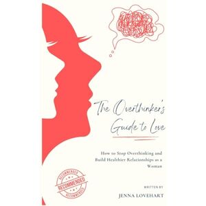 LoveHart, Jenna The Overthinker's Guide to Love: How to Stop Overthinking and Build Healthier Relationships as a Woman LoveHart, Jenna The Overthinker's Guide to Love: How to Stop Overthinking and Build Healthier Relationships as a Woman