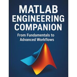 Everett, Alfred R. MATLAB Engineering Companion: From Fundamentals to Advanced Workflows (All-in-One Tech Guidebook for Learning Programming, Web Development, Mobile Apps, Software Tools, and Coding Languages) Everett, Alfred R. MATLAB Engineering Companion: From Fundamentals to Advanced Workflows (All-in-One Tech Guidebook for Learning Programming, Web Development, Mobile Apps, Software Tools, and Coding Languages)