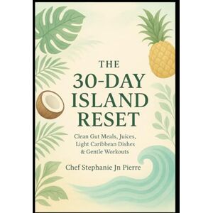 Jn Pierre, Chef Stephanie THE 30- DAY ISLAND RESET: Clean Gut Meals, Juices, Light Caribbean Dishes & Gentle workouts Jn Pierre, Chef Stephanie THE 30- DAY ISLAND RESET: Clean Gut Meals, Juices, Light Caribbean Dishes & Gentle workouts