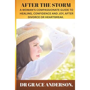 ANDERSON, DR GRACE AFTER THE STORM: A WOMAN'S COMPASSIONATE GUIDE TO HEALING, CONFIDENCE AND JOY, AFTER DIVORCE OR HEARTBREAK. ANDERSON, DR GRACE AFTER THE STORM: A WOMAN'S COMPASSIONATE GUIDE TO HEALING, CONFIDENCE AND JOY, AFTER DIVORCE OR HEARTBREAK.