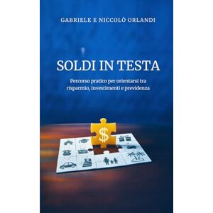 Orlandi, Gabriele Soldi in testa: Percorso pratico per orientarsi tra risparmio, investimenti e previdenza Orlandi, Gabriele Soldi in testa: Percorso pratico per orientarsi tra risparmio, investimenti e previdenza
