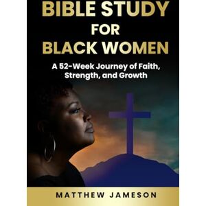 Jameson, Matthew Bible Study For Black Women: A 52-Week Journey Of Faith, Strength, And Growth Jameson, Matthew Bible Study For Black Women: A 52-Week Journey Of Faith, Strength, And Growth
