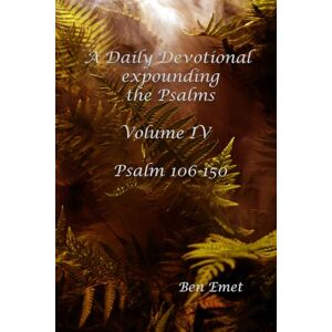 Emet, Ben A Daily Devotional expounding the Psalms Volume IV – Psalm 106-150 (A Daily Devotional expounding Psalms) Emet, Ben A Daily Devotional expounding the Psalms Volume IV – Psalm 106-150 (A Daily Devotional expounding Psalms)